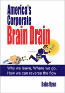 America's Corporate Brain Drain: Why We Leave, Where We Go, How We Can Reverse the Flow