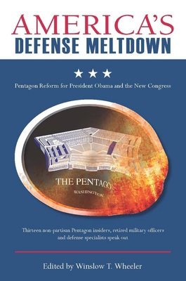 America's Defense Meltdown: Pentagon Reform for President Obama and the New Congress - Wheeler, Winslow T. (Editor)