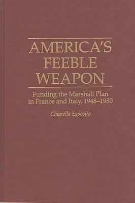 America's Feeble Weapon: Funding the Marshall Plan in France and Italy, 1948-1950 - Esposito, C