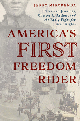 America's First Freedom Rider: Elizabeth Jennings, Chester A. Arthur, and the Early Fight for Civil Rights - Mikorenda, Jerry