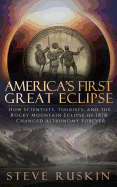 America's First Great Eclipse: How Scientists, Tourists, and the Rocky Mountain Eclipse of 1878 Changed Astronomy Forever