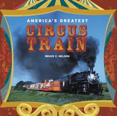 America's Greatest Circus Train - Nelson, Bruce N