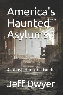 America's Haunted Asylums: A Ghost Hunter's Guide - Dwyer, Jeff