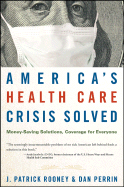 America's Health Care Crisis Solved: Money-Saving Solutions, Coverage for Everyone - Rooney, J Patrick, and Perrin, Dan