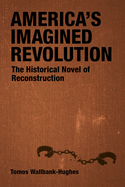 America's Imagined Revolution: The Historical Novel of Reconstruction