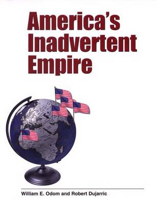 America's Inadvertent Empire - Dujarric, Robert, and Odom, William E, General
