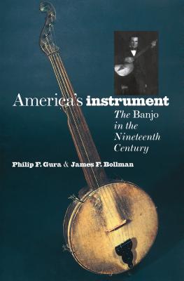 America's Instrument: The Banjo in the Nineteenth-Century - Gura, Philip F, and Bollman, James F