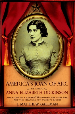 America's Joan of Arc: The Life of Anna Elizabeth Dickinson - Gallman, J Matthew