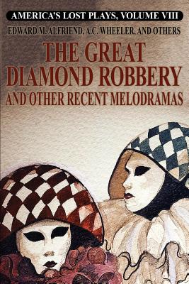 America's Lost Plays, Vol. VIII: The Great Diamond Robbery and Other Recent Melodramas - Alfriend, Edward M, and Wheeler, A C, and Bennett, Clarence