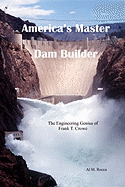 America's Master Dam Builder: The Engineering Genius of Frank T. Crowe