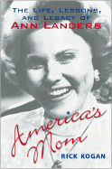 America's Mom: The Life, Lessons, and Legacy of Ann Landers - Kogan, Rick