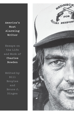 America's Most Alarming Writer: Essays on the Life and Work of Charles Bowden - Broyles, Bill (Editor), and Dinges, Bruce J (Editor)