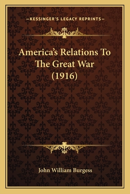 America's Relations To The Great War (1916) - Burgess, John William