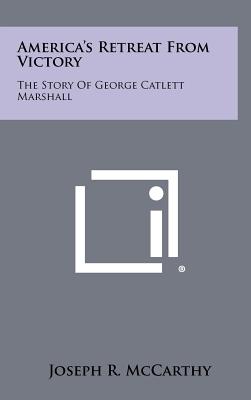 America's Retreat From Victory: The Story Of George Catlett Marshall - McCarthy, Joseph R