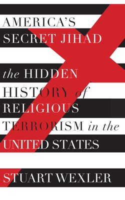 America's Secret Jihad: The Hidden History of Religious Terrorism in the United States - Wexler, Stuart