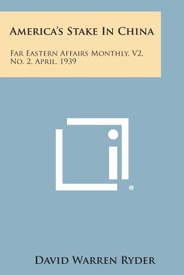 America's Stake in China: Far Eastern Affairs Monthly, V2, No. 2, April, 1939 - Ryder, David Warren (Editor)