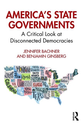 America's State Governments: A Critical Look at Disconnected Democracies - Bachner, Jennifer, and Ginsberg, Benjamin