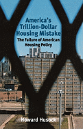 America's Trillion-Dollar Housing Mistake: The Failure of American Housing Policy