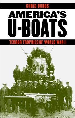 America's U-Boats: Terror Trophies of World War I - Dubbs, Chris