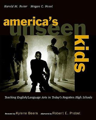 America's Unseen Kids: Teaching English/language Arts in Today's Forgotten High Schools - Foster, Harold, and Nosol, Megan C, and Probst, Robert E (Afterword by)