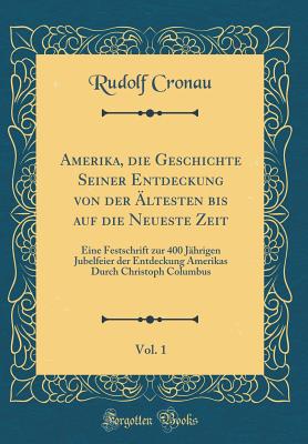 Amerika, Die Geschichte Seiner Entdeckung Von Der ltesten Bis Auf Die Neueste Zeit, Vol. 1: Eine Festschrift Zur 400 Jhrigen Jubelfeier Der Entdeckung Amerikas Durch Christoph Columbus (Classic Reprint) - Cronau, Rudolf