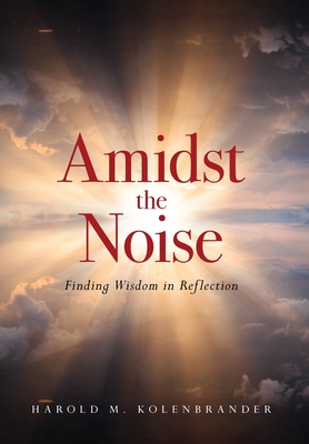 Amidst the Noise: Finding Wisdom in Reflection - Kolenbrander, Harold M