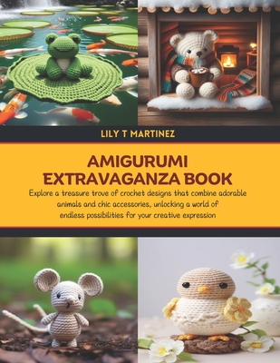 Amigurumi Extravaganza Book: Explore a treasure trove of crochet designs that combine adorable animals and chic accessories, unlocking a world of endless possibilities for your creative expression - Martinez, Lily T