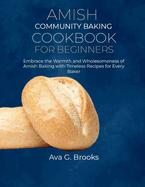 Amish Community Baking Cookbook For Beginners: Embrace the Warmth and Wholesomeness of Amish Baking with Timeless Recipes for Every Baker