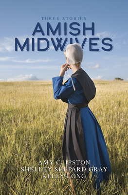 Amish Midwives: Three Stories - Clipston, Amy, and Gray, Shelley Shepard, and Long, Kelly