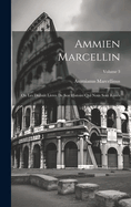Ammien Marcellin: Ou Les Dixhuit Livres De Son Histoire Qui Nous Sont Rest?s; Volume 1