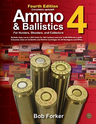 Ammo & Ballistics 4--For Hunters, Shooters, and Collectors: Ballistic Data Out to 1,000 Yards for Over 169 Calibers and Over 2,400 Different Loads--Includes Data on Centerfire and Rimfire Cartridges for All Handguns and Rifles - Forker, Bob