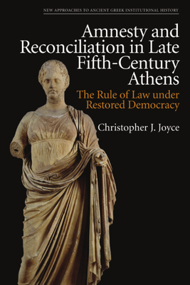 Amnesty and Reconciliation in Late Fifth-Century Athens: The Rule of Law Under Restored Democracy - Joyce, Christopher J