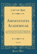 Amoenitates Academicae, Vol. 10: Accedunt Caroli a Linne Fil. Med. D. Ejusdemque Et Botan. Prof. Reg. Et Ord. Acad. Reg. SC. Holm. Sod. Rel. Dissertationes Botanicae Collectae Cum Tabulis Aeneis (Classic Reprint)