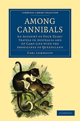 Among Cannibals: An Account of Four Years' Travels in Australia and of Camp Life with the Aborigines of Queensland - Lumholtz, Carl