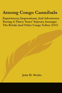 Among Congo Cannibals: Experiences, Impressions, And Adventures During A Thirty Years' Sojourn Amongst The Boloki And Other Congo Tribes (1913)