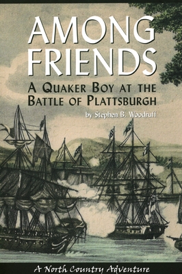 Among Friends: A Quaker Boy at the Battle of Plattsburgh - Dr Woodruff, Stephen B