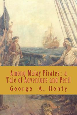 Among Malay Pirates: a Tale of Adventure and Peril - Henty, George Alfred