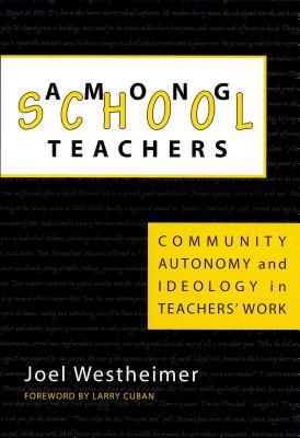 Among School Teachers: Community, Autonomy and Ideology in Teachers' Work - Westheimer, Joel