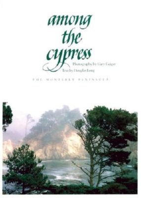 Among the Cypress: The Monterey Peninsula - Long, Douglas, and Geiger, Gary (Photographer)