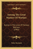 Among the Great Masters of Warfare: Scenes in the Lives of Famous Warriors (1902)