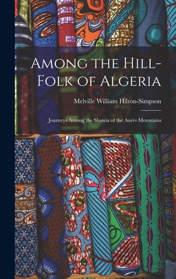 Among the Hill-Folk of Algeria: Journeys Among the Shawa of the Aurs Mountains - Hilton-Simpson, Melville William