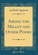 Among the Millet and Other Poems (Classic Reprint)