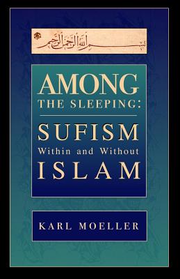 Among The Sleeping: Sufism Within And Without Islam - Moeller, Karl