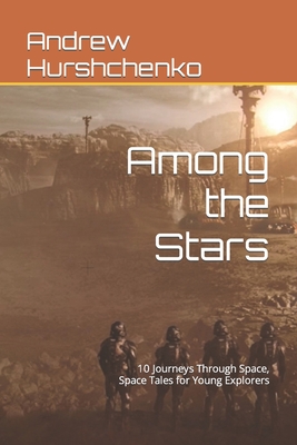 Among the Stars: 10 Journeys Through Space, Space Tales for Young Explorers - Hurshchenko, Andrew