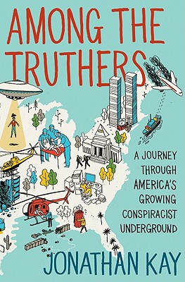 Among the Truthers: A Journey Through America's Growing Conspiracist Underground - Kay, Jonathan