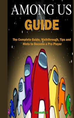 Among Us Guide: The Complete Guide, Walkthrough, Tips and Hints to Become a Pro Player - K, Hannah