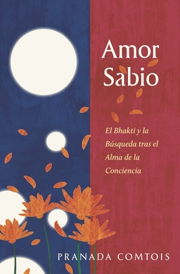 Amor Sabio: El Bhakti y la Bsqueda tras el Alma de la Conciencia - Comtois, Pranada, and Escoda, Pere (Editor)