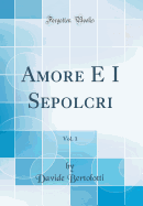 Amore E I Sepolcri, Vol. 1 (Classic Reprint)