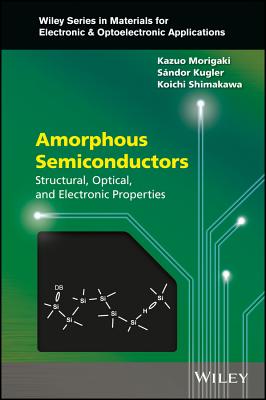 Amorphous Semiconductors: Structural, Optical, and Electronic Properties - Morigaki, Kazuo, and Kugler, Sandor, and Shimakawa, Koichi