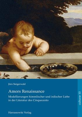 Amors Renaissance.: Modellierungen Himmlischer Und Irdischer Liebe in Der Literatur Des Cinquecento - Steigerwald, Jorn